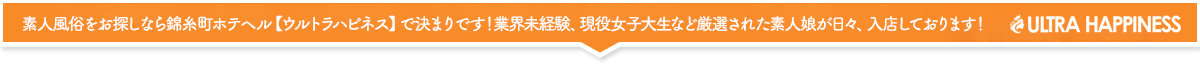 錦糸町駅徒歩1分!厳選された未経験の女の子達が、本日も都内最大級の出勤数でお待ちしています！錦糸町風俗ウルトラハピネス